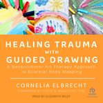 Healing trauma with guided drawing : a sensorimotor art therapy approach to bilateral body mapping cover image