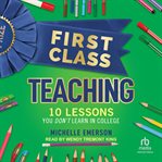 First Class Teaching : 10 Lessons You Don't Learn in College cover image
