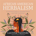 African American herbalism : a practical guide to healing plants and folk traditions cover image