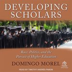 Developing Scholars : Race, Politics, and the Pursuit of Higher Education cover image