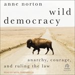 Wild democracy : anarchy, courage, and ruling the law cover image
