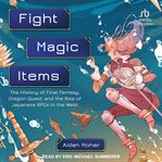 Fight, Magic, Items : The History of Final Fantasy, Dragon Quest, and the Rise of Japanese RPGs in the West cover image