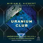 The Uranium Club : Unearthing Lost Relics of the Nazi Nuclear Program cover image