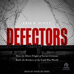 Defectors : How the Illicit Flight of Soviet Citizens Built the Borders of the Cold War World cover image