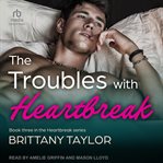 The Troubles With Heartbreak : Heartbreak cover image