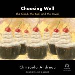 Choosing Well : The Good, the Bad, and the Trivial cover image