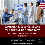 Campaigns, elections, and the threat to democracy : what everyone needs to know cover image