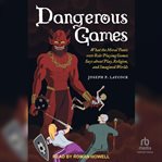 Dangerous Games : What the Moral Panic Over Role-Playing Games Says About Play, Religion, and Imagined Worlds cover image