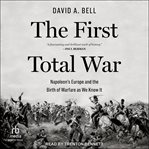 The First Total War : Napoleon's Europe and the Birth of Warfare as We Know It cover image