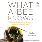 What a bee knows : exploring the thoughts, memories, and personalities of bees cover image