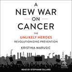A New War on Cancer : The Unlikely Heroes Revolutionizing Prevention cover image