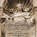 A hidden wisdom : Medieval Contemplatives on Self-Knowledge, Reason, Love, Persons, and Immortality cover image