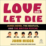 Love and Let Die : James Bond, The Beatles, and the British Psyche cover image
