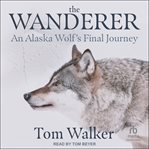 The Wanderer : An Alaska Wolf's Final Journey cover image