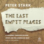 The last empty places : A Journey Through Blank Spots on the American Map cover image