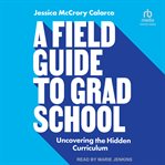 A field guide to grad school : uncovering the hidden curriculum cover image