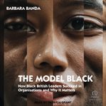 The Model Black : How Black British Leaders Succeed in Organisations and Why It Matters cover image