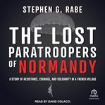 The lost paratroopers of normandy : A Story of Resistance, Courage, and Solidarity in a French Village cover image