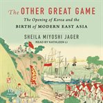 The Other Great Game : The Opening of Korea and the Birth of Modern East Asia cover image