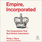 Empire, Incorporated : The Corporations That Built British Colonialism cover image