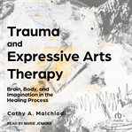 Trauma and Expressive Arts Therapy : Brain, Body, and Imagination in the Healing Process cover image