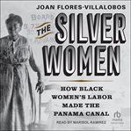 The Silver Women : How Black Women's Labor Made the Panama Canal cover image