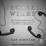 Crossed Wires : The Conflicted History of US Telecommunications, From The Post Office To The Internet cover image