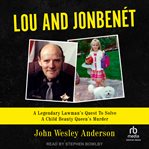 Lou and jonbenét : A Legendary Lawman's Quest To Solve A Child Beauty Queen's Murder cover image