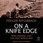 On a Knife Edge : How Germany Lost the First World War cover image