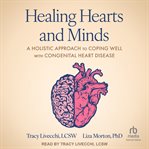 Healing Hearts and Minds : A Holistic Approach to Coping Well With Congenital Heart Disease cover image
