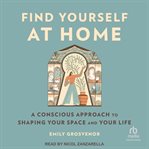Find Yourself at Home : A Conscious Approach to Shaping Your Space and Your Life cover image