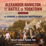 Alexander hamilton and the battle of yorktown, october 1781 : The Winning of American Independence cover image