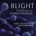 Blight : Fungi and the Coming Pandemic cover image
