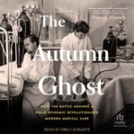 The Autumn Ghost : How the Battle Against a Polio Epidemic Revolutionized Modern Medical Care cover image