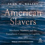 American Slavers : Merchants, Mariners, and the Transatlantic Commerce in Captives cover image