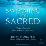 Swimming in the Sacred : Wisdom from the Psychedelic Underground cover image