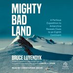 Mighty Bad Land : A Perilous Expedition to Antarctica Reveals Clues to an Eighth Continent cover image