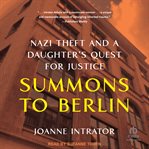 Summons to Berlin : Nazi Theft and A Daughter's Quest for Justice cover image