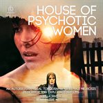House of Psychotic Women : An Autobiographical Topography of Female Neurosis in Horror and Exploitation Films cover image