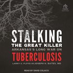 Stalking the Great Killer : Arkansas's Long War on Tuberculosis cover image