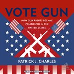 Vote Gun : How Gun Rights Became Politicized in the United States cover image