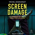 Screen Damage : The Dangers of Digital Media for Children cover image