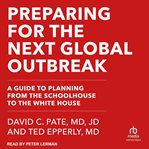 Preparing for the next global outbreak : A Guide to Planning from the Schoolhouse to the White House cover image