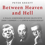 Between heaven and hell: a dialog somewhere beyond death with john f. kennedy, c. s. lewis aldous : A Dialog Somewhere Beyond Death With John F. Kennedy, C. S. Lewis Aldous cover image
