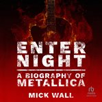 Enter night: a biography of metallica : A Biography of Metallica cover image