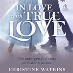 In love with true love: the unforgettable story of sister nicolina : The Unforgettable Story of Sister Nicolina cover image