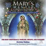 Mary's mantle consecration: a spiritual retreat for heaven's help : A Spiritual Retreat for Heaven's Help cover image