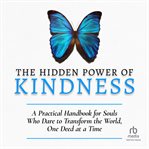 The hidden power of kindness: a practical handbook for souls who dare to transform the world, one... : A Practical Handbook for Souls Who Dare to Transform the World, One cover image