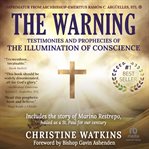 The warning: testimonies and prophecies of the illumination of conscience : Testimonies and Prophecies of the Illumination of Conscience cover image