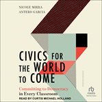 Civics for the World to Come : Committing to Democracy in Every Classroom cover image